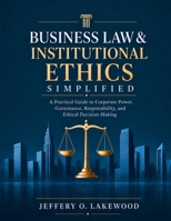 Business Law & Institutional Ethics Simplified: A Practical Guide to Corporate Power, Governance, Responsibility, and Ethical Decision-Making (The Lakewood Legal Collection) B0HGRFS4ZQ Book Cover