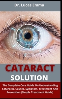 Cataract Solution: The Complete Cure Guide On Understanding Cataracts, Causes, Symptoms, Treatments And Prevention B09C3CKG6M Book Cover