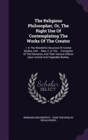 The Religious Philosopher, Or, The Right Use Of Contemplating The Works Of The Creator: I. In The Wonderful Structure Of Animal Bodies, And ... Man, ... Effects Upon Animal And Vegetable Bodies,... 137370215X Book Cover