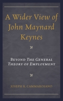 A Wider View of John Maynard Keynes: Beyond the General Theory of Employment 1498518583 Book Cover