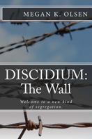 Discidium: The Wall: Discidium Is a Wall. Discidium Is a Way of Life. Discidium Is Why We Are Dying. 1480279617 Book Cover