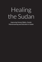 Healing the Sudan - Improving Human Rights, Gender Mainstreaming and Education in the Republic of Sudan 1387303716 Book Cover