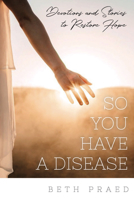 So You Have a Disease: Devotions and Stories To Restore Hope 1633573206 Book Cover
