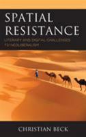 Spatial Resistance: Literary and Digital Challenges to Neoliberalism 1498552412 Book Cover