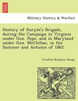 History Of Duryee's Brigade, During The Campaign In Virginia Under Gen. Pope, And In Maryland Under Gen. McClellan, 1862 1241768846 Book Cover