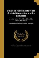 Unlaw in Judgements of the Judicial Committee and Its Remedies: A Letter to the REV. H.P. Liddon, D.D., Canon of St. Paul's Volume Talbot Collection O 1297939506 Book Cover