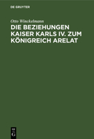 Die Beziehungen Kaiser Karls IV. zum K�nigreich Arelat 1161071962 Book Cover