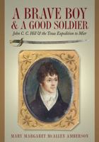 A Brave Boy and a Good Soldier: John C. C. Hill and the Texas Expedition to Mier 0876112300 Book Cover