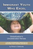 Immigrant Youth Who Excel: Globalizations Uncelebrated Heroes 1593119712 Book Cover