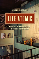 Life Atomic: A History of Radioisotopes in Science and Medicine 022601780X Book Cover