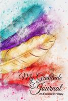 My Gratitude Journal: An Exercise in Happy; For a Happier, More Positive and Confident Life in Just Minutes a Day! -6"x9" 126 Lined Pages, w 179213200X Book Cover