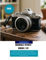 Manuale utente Nikon Z FC 2026: Manuale completo con istruzioni semplici, tecniche creative, controlli avanzati, competenze di ripresa, guida al ... Mastery Manual Guide) (Italian Edition) B0H1BTVF6X Book Cover