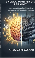 Unlock Your MInd's Paradox: Overcome Negative Thoughts, Stress and Self-Doubt for Lasting Success B0GZZN5LTD Book Cover