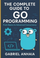 The Complete Guide to Go Programming: From Basics to Advanced Concurrency B0FP5KCRFD Book Cover