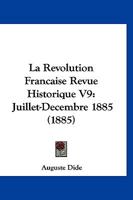 La Revolution Francaise Revue Historique V9: Juillet-Decembre 1885 (1885) 1160139458 Book Cover