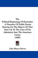 The Political Beginnings of Kentucky: A Narrative of Public Events Bearing on the History of That State up to the Time of Its Admission Into the American Union 1175773042 Book Cover