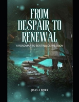 FROM DESPAIR TO RENEWAL: A Roadmap to Beating Depression B0CD16WWKP Book Cover
