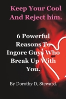 Keep Your Cool And Reject him.: 6 Powerful Reasons to Ignore Guys who Break Up with You. B0CHGG3D74 Book Cover