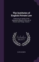 The Institutes of English Private Law: Embracing an Outline of the Substantive Branch of the Law of Persons and Things, Volume 1 1357125410 Book Cover