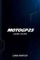 MOTOGP25 GAME GUIDE: Expert Strategies Time Trials and Multiplayer Tips for Success B0F6W9N653 Book Cover