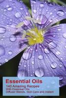 Essential Oils: 140 Amazing Recipes with Essential Oils: Diffuser Blends, Skin Care and Instant Pain Relief: (Essential Oils, Diffuser Recipes and Blends, Aromatherapy) 1543128963 Book Cover