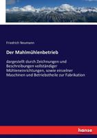 Der Mahlmühlenbetrieb: Dargestellt Durch Zeichnungen Und Beschreibungen Vollständiger Mühleneinrichtungen, Sowie Einzelner Maschinen Und Betriebstheile Zur Fabrikation... 1274327482 Book Cover