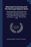 Municipal Accounting And The Municipal Balance Sheet: Papers Read Before Conferences Of City Comptrollers, Municipal Auditors, And Accountants, Held ... D. C., Nov. 19th And 29th, 1903,... 1377182088 Book Cover