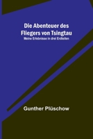 Die Abenteuer des Fliegers von Tsingtau: Meine Erlebnisse in drei Erdteilen 9356789924 Book Cover