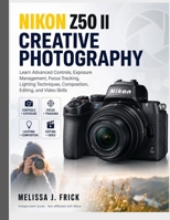 Nikon Z50 II Creative Photography: Learn Advanced Controls, Exposure Management, Focus Tracking, Lighting Techniques, Composition, Editing, and Video Skills (The Modern Creator's Camera Series) B0HGTYP3BH Book Cover