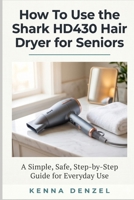 How To Use the Shark HD430 Hair Dryer for Seniors: A Simple, Safe, Step-by-Step Guide for Everyday Use B0GY87GM7N Book Cover