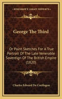 George The Third: Or Paint Sketches For A True Portrait Of The Late Venerable Sovereign Of The British Empire 1166019284 Book Cover