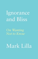 Ignorance and Bliss: On Wanting Not to Know 0374174350 Book Cover