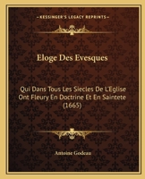 Eloge Des Evesques: Qui Dans Tous Les Siecles De L'Eglise Ont Fleury En Doctrine Et En Saintete (1665) 1166072177 Book Cover