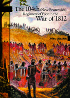 The 104th (New Brunswick) Regiment of Foot in the War of 1812 (New Brunswick Military Heritage Series) 086492447X Book Cover