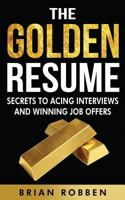 The Golden Resume: Secrets to Acing Interviews and Winning Job Offers 1517407060 Book Cover