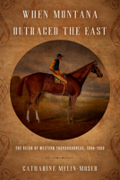 When Montana Outraced the East: The Reign of Western Thoroughbreds, 1886–1900 0806195312 Book Cover