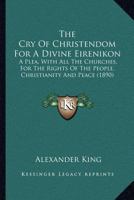 The Cry Of Christendom: For A Divine Eirenikon: A Plea With All The Churches, For The Rights Of The People 1167046609 Book Cover