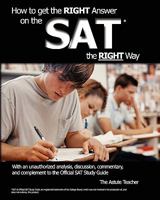How to Get the Right Answer on the SAT the Right Way - With an Unauthorized Analysis, Discussion, Commentary, and Complement to the Official SAT Study Guide 1450556973 Book Cover