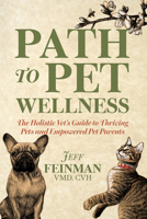Path to Pet Wellness: The Holistic Vet’s Guide to Thriving Pets and Empowered Pet Parents 1636987257 Book Cover