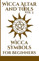 Wicca Altar and Tools - Wicca Symbols for Beginners: The Complete Guide to Symbology, Water, Fire, Colors, Essential Oils, Astrology + Wicca Self Care + Simple Spells B08B384JFX Book Cover