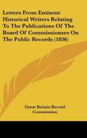 Letters From Eminent Historical Writers Relating To The Publications Of The Board Of Commissioners On The Public Records 1166568520 Book Cover