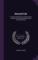 Bernard Lile: An Historical Romance, Embracing The Periods Of The Texas Revolution And The Mexican War (1856) 1275847390 Book Cover