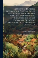 Extracto O Relación Methodica, Y Puntual De Los Autos De Reconocimiento, Practicado En Virtud De Comission Del Señor Presidente De La Real Audiencia De Este Reino De Guatemala 124692921X Book Cover