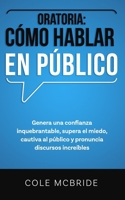 Oratoria: Cómo hablar en público: Genera una confianza inquebrantable, supera el miedo, cautiva al público y pronuncia discursos increíbles (Cole McBride Español) (Spanish Edition) B0DVZWN4BL Book Cover