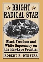 Bright Radical Star: Black Freedom and White Supremacy on the Hawkeye Frontier 0674081803 Book Cover