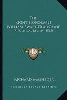 The Right Honorable William Ewart Gladstone: A Political Review 1165603543 Book Cover