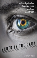 Shots in the Dark: An Investigation Into Covid Vaccines, Long Covid and ME/CFS B0FV12H31F Book Cover