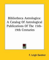 Bibliotheca Astrologica: A Catalog Of Astrological Publications Of The 15th-19th Centuries 1162913029 Book Cover