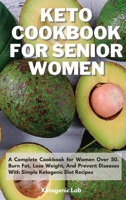 Keto Cookbook For Senior Women: A Complete Cookbook for Women Over 50. Burn Fat, Lose Weight, And Prevent Diseases With Simple Ketogenic Diet Recipes 1801852510 Book Cover