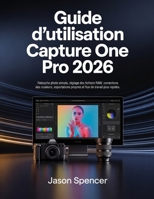 Guide d’utilisation Capture One Pro 2026: Retouche photo simple, réglage des fichiers RAW, corrections des couleurs, exportations propres et flux de travail plus rapides (French Edition) B0H3HCDKTC Book Cover